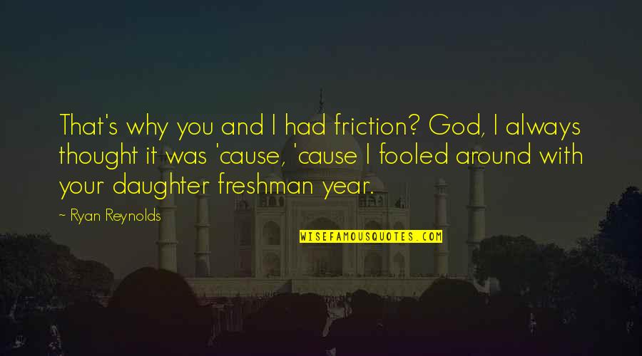 Freshman Year Over Quotes By Ryan Reynolds: That's why you and I had friction? God, Freshman Year Over Quotes By Ryan Reynolds: That's why you and I had friction? God,