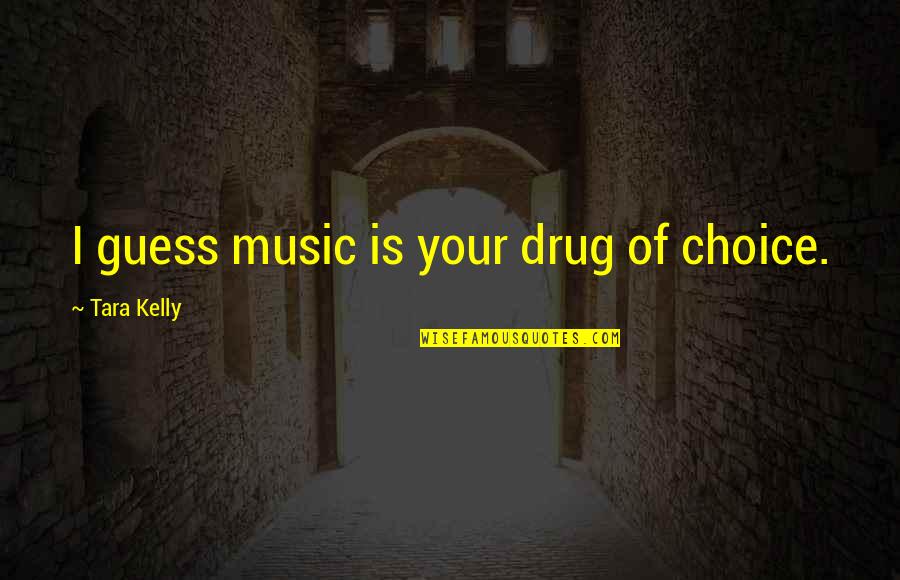 Freshman Year Quotes By Tara Kelly: I guess music is your drug of choice.