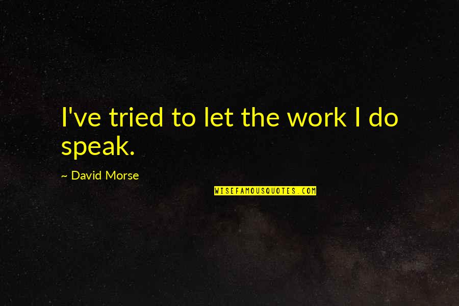 Freshman Year Short Quotes By David Morse: I've tried to let the work I do Freshman Year Short Quotes By David Morse: I've tried to let the work I do