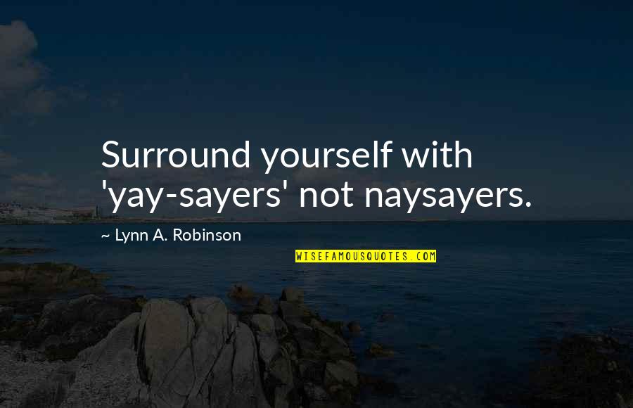 Freshman Year Short Quotes By Lynn A. Robinson: Surround yourself with 'yay-sayers' not naysayers. Freshman Year Short Quotes By Lynn A. Robinson: Surround yourself with 'yay-sayers' not naysayers.