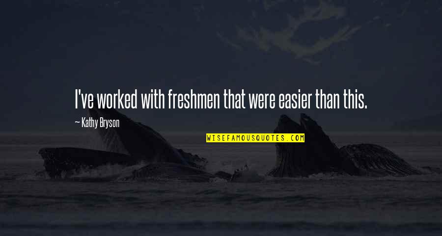 Freshmen Quotes By Kathy Bryson: I've worked with freshmen that were easier than