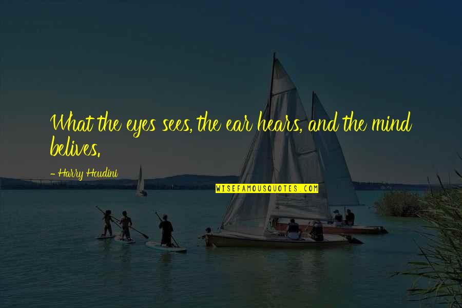 Freshness Guaranteed Quotes By Harry Houdini: What the eyes sees, the ear hears, and Freshness Guaranteed Quotes By Harry Houdini: What the eyes sees, the ear hears, and