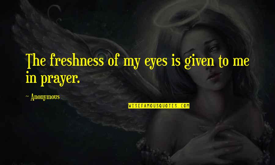 Freshness Quotes By Anonymous: The freshness of my eyes is given to