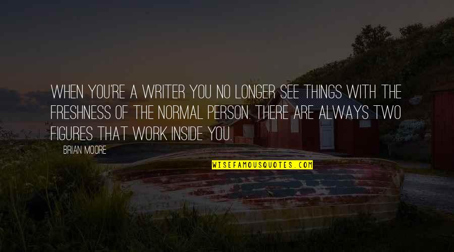 Freshness Quotes By Brian Moore: When you're a writer you no longer see