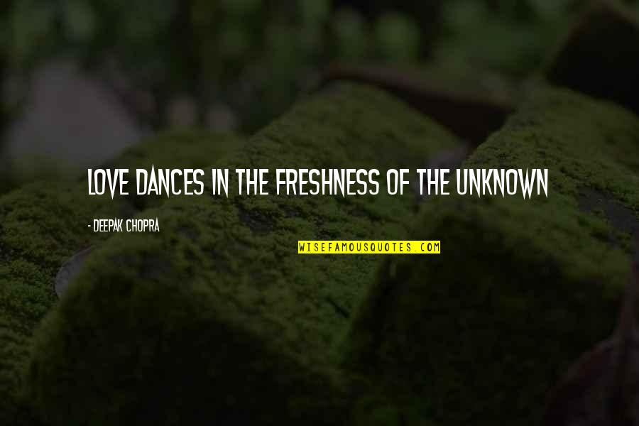 Freshness Quotes By Deepak Chopra: Love dances in the freshness of the unknown