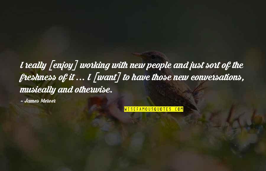 Freshness Quotes By James Mercer: I really [enjoy] working with new people and