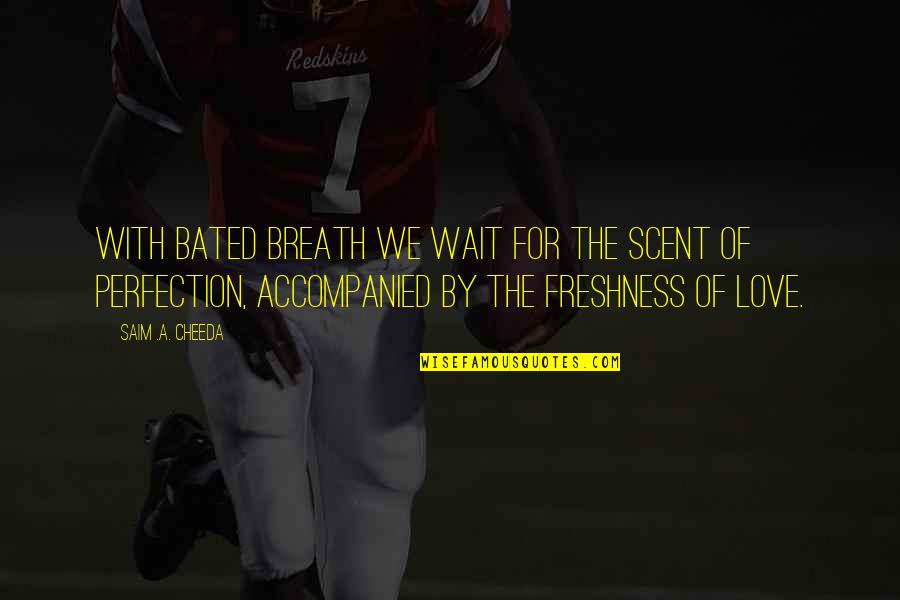 Freshness Quotes By Saim .A. Cheeda: With bated breath we wait for the scent