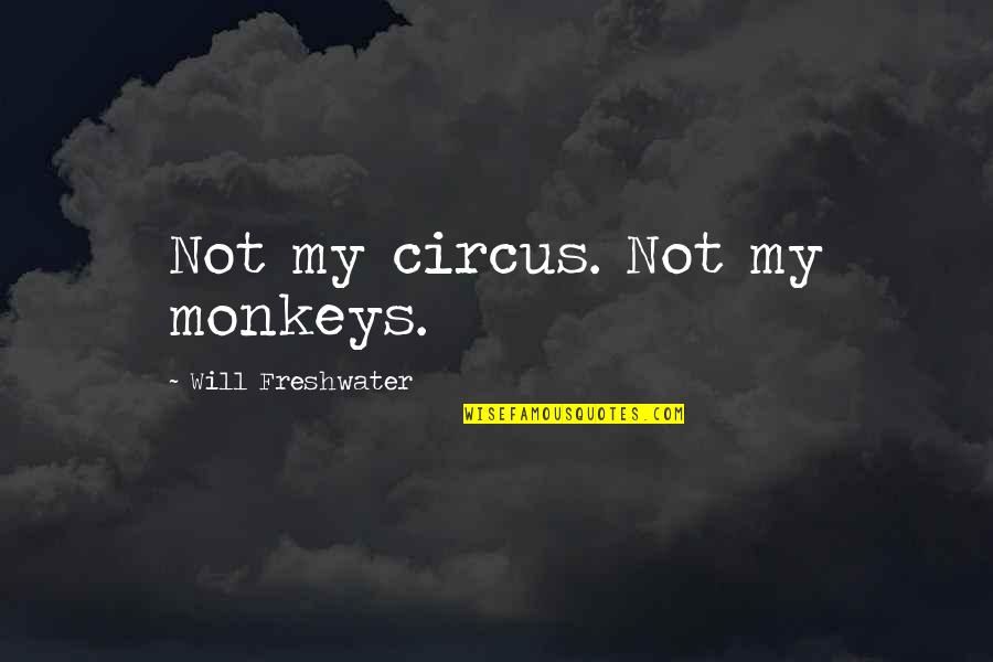 Freshwater Quotes By Will Freshwater: Not my circus. Not my monkeys.