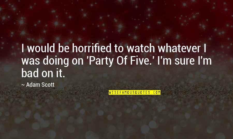Fresku Guam Quotes By Adam Scott: I would be horrified to watch whatever I