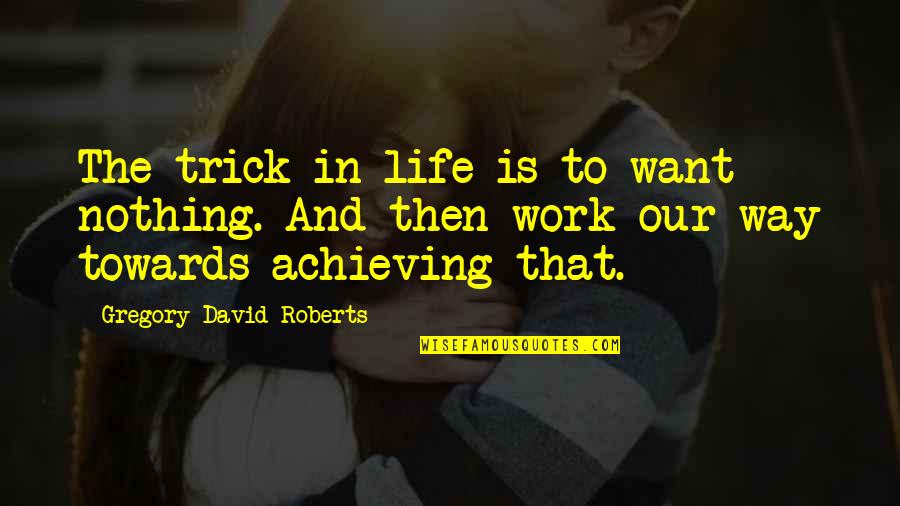 Fresno Quotes By Gregory David Roberts: The trick in life is to want nothing.