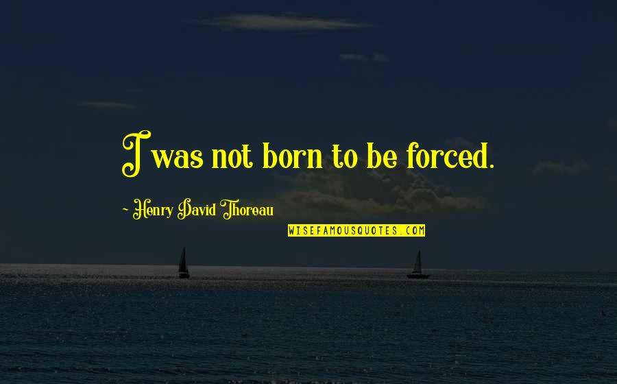 Fressange Abbey Quotes By Henry David Thoreau: I was not born to be forced.