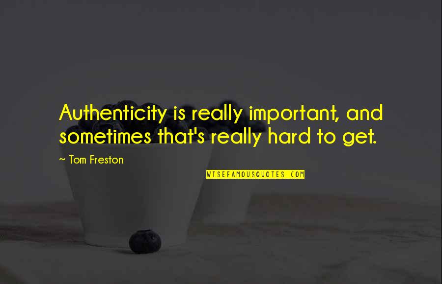Freston Quotes By Tom Freston: Authenticity is really important, and sometimes that's really