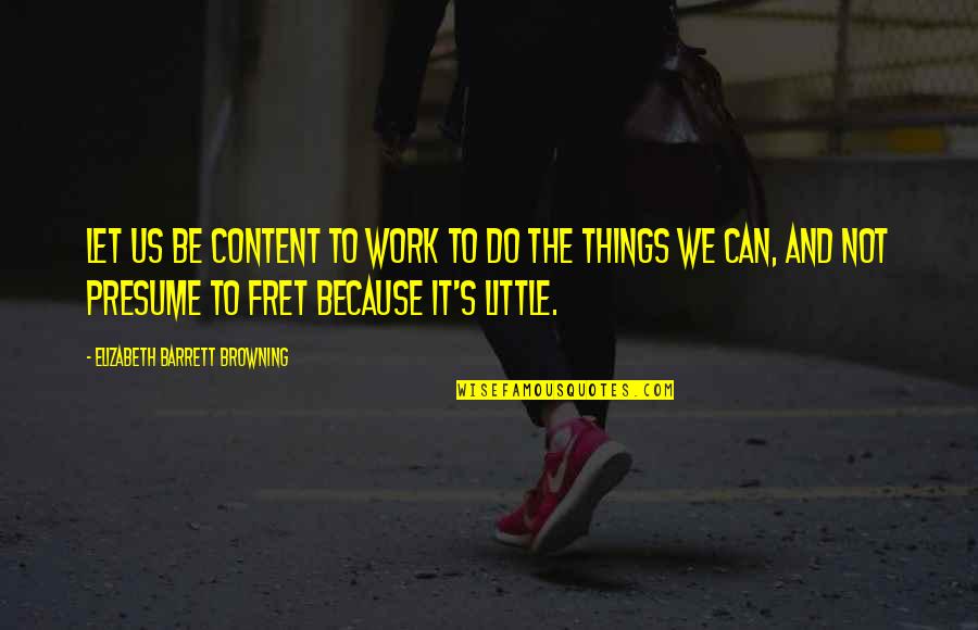 Fret Not Quotes By Elizabeth Barrett Browning: Let us be content to work To do