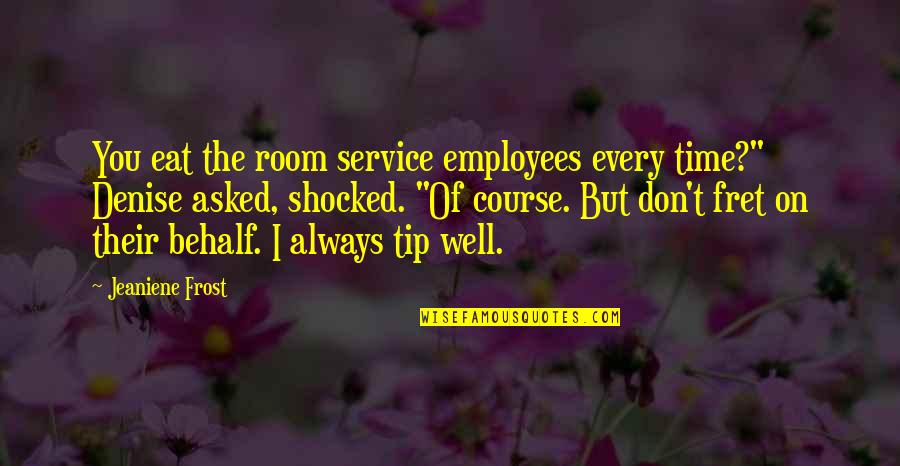 Fret Not Quotes By Jeaniene Frost: You eat the room service employees every time?"
