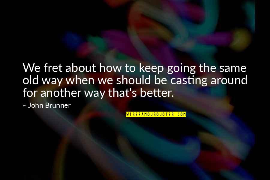 Fret Not Quotes By John Brunner: We fret about how to keep going the
