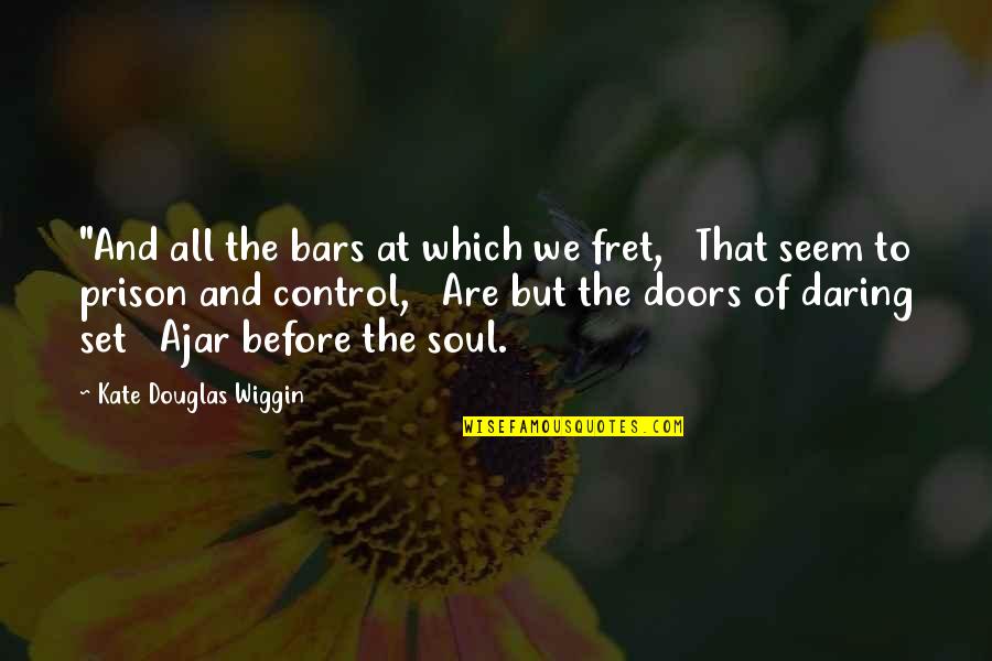 Fret Not Quotes By Kate Douglas Wiggin: "And all the bars at which we fret,