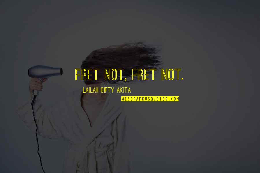 Fret Not Quotes By Lailah Gifty Akita: Fret not, fret not.