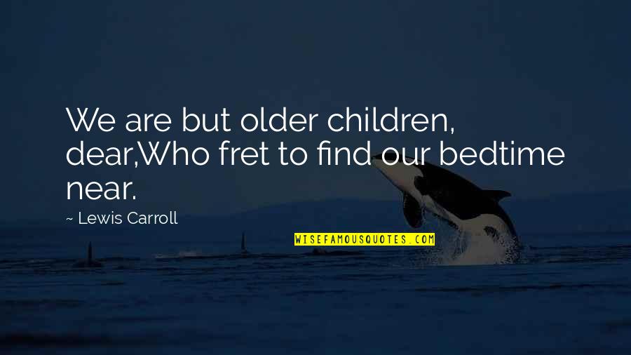 Fret Not Quotes By Lewis Carroll: We are but older children, dear,Who fret to