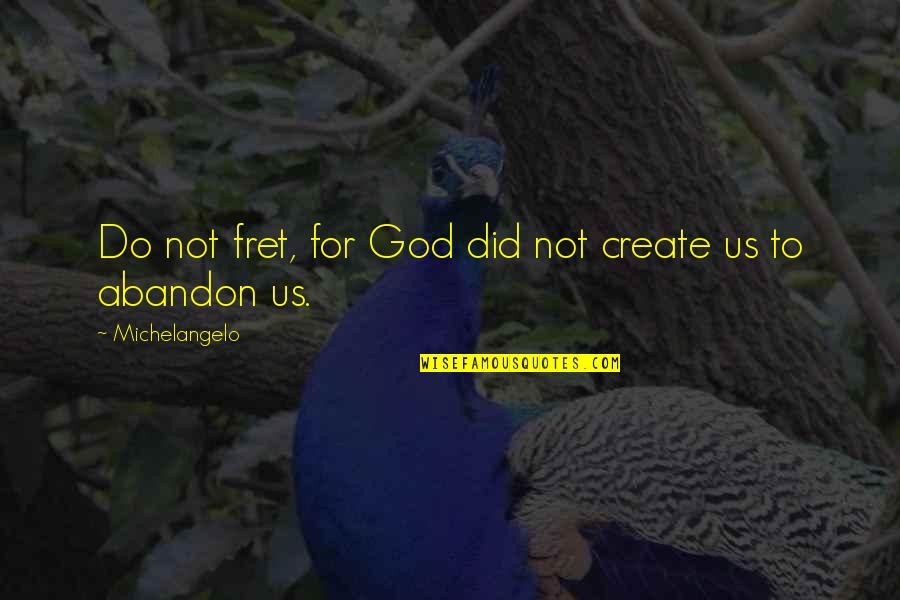 Fret Not Quotes By Michelangelo: Do not fret, for God did not create