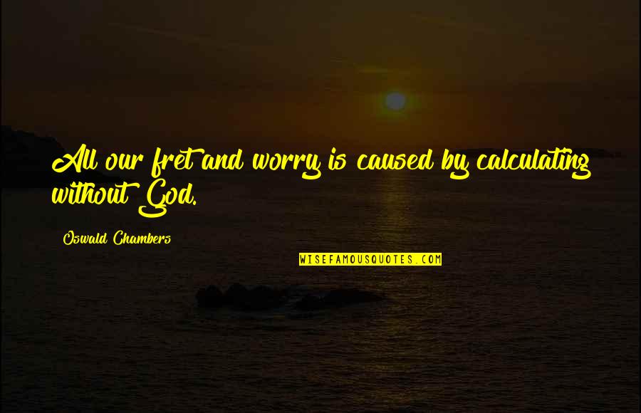 Fret Not Quotes By Oswald Chambers: All our fret and worry is caused by