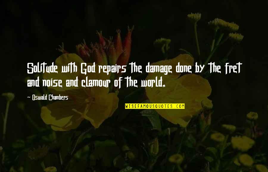 Fret Not Quotes By Oswald Chambers: Solitude with God repairs the damage done by