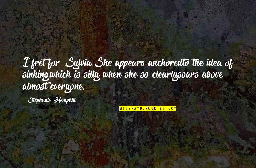 Fret Not Quotes By Stephanie Hemphill: I fret for Sylvia.She appears anchoredto the idea