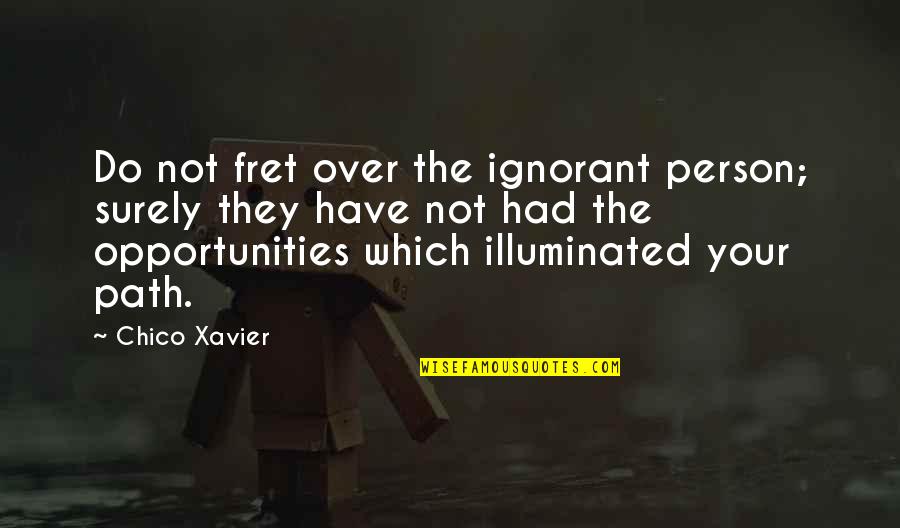 Fret Quotes By Chico Xavier: Do not fret over the ignorant person; surely