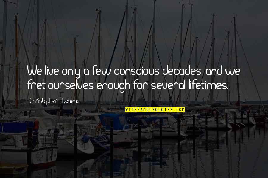 Fret Quotes By Christopher Hitchens: We live only a few conscious decades, and Fret Quotes By Christopher Hitchens: We live only a few conscious decades, and