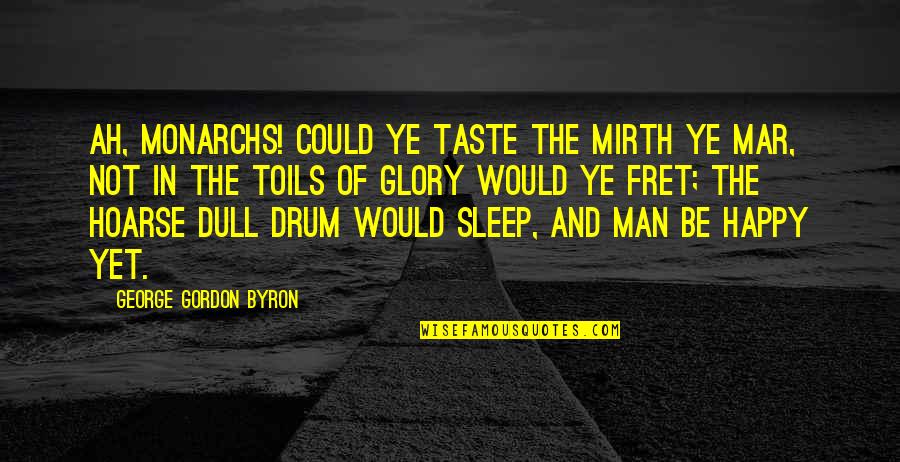 Fret Quotes By George Gordon Byron: Ah, monarchs! could ye taste the mirth ye