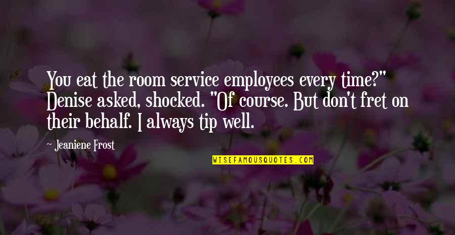 Fret Quotes By Jeaniene Frost: You eat the room service employees every time?" Fret Quotes By Jeaniene Frost: You eat the room service employees every time?"