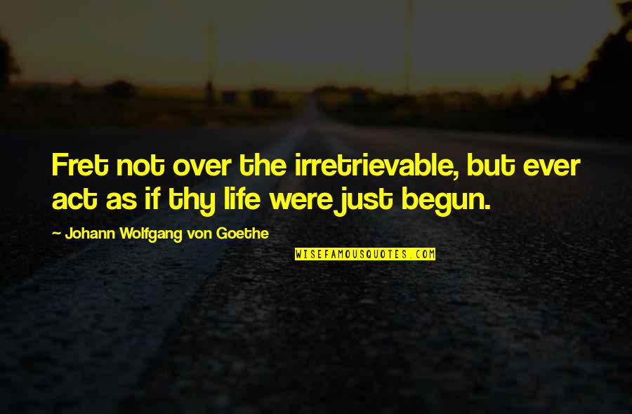 Fret Quotes By Johann Wolfgang Von Goethe: Fret not over the irretrievable, but ever act Fret Quotes By Johann Wolfgang Von Goethe: Fret not over the irretrievable, but ever act