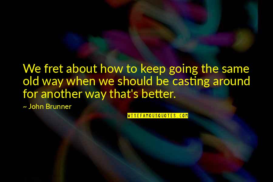 Fret Quotes By John Brunner: We fret about how to keep going the