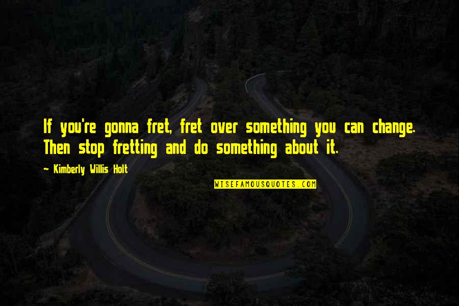 Fret Quotes By Kimberly Willis Holt: If you're gonna fret, fret over something you Fret Quotes By Kimberly Willis Holt: If you're gonna fret, fret over something you