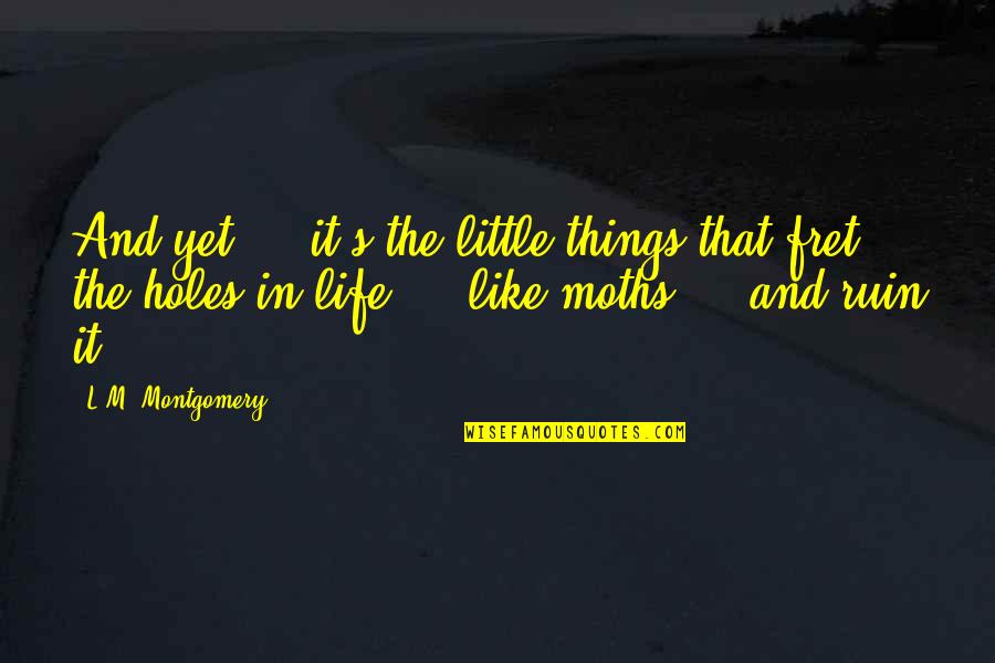 Fret Quotes By L.M. Montgomery: And yet ... it's the little things that