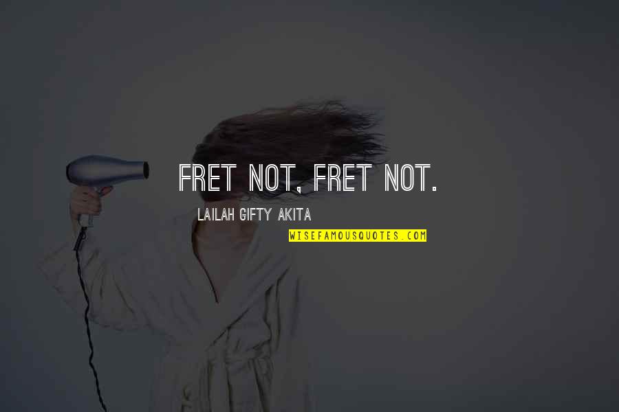 Fret Quotes By Lailah Gifty Akita: Fret not, fret not.