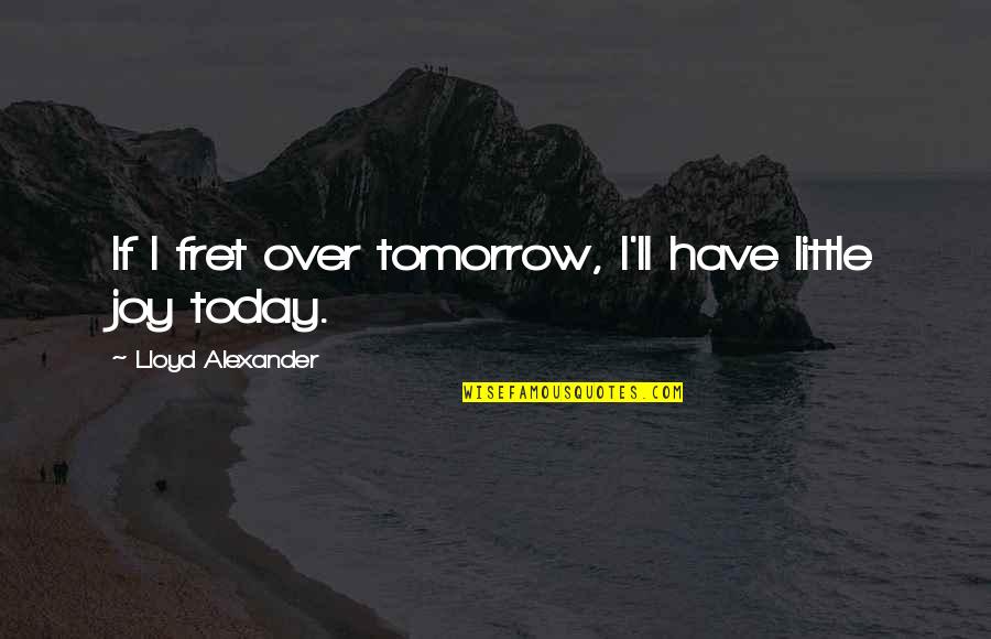 Fret Quotes By Lloyd Alexander: If I fret over tomorrow, I'll have little Fret Quotes By Lloyd Alexander: If I fret over tomorrow, I'll have little