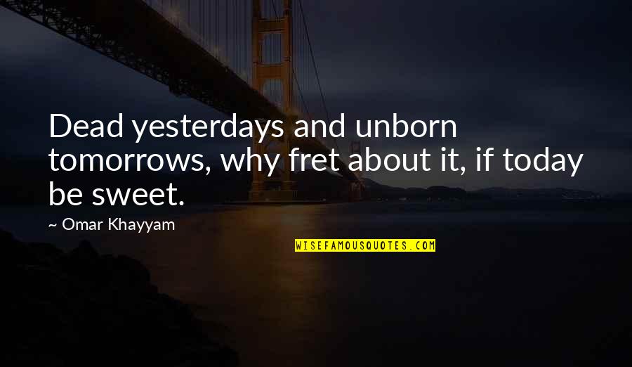 Fret Quotes By Omar Khayyam: Dead yesterdays and unborn tomorrows, why fret about