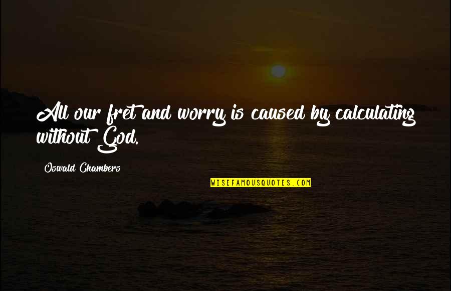 Fret Quotes By Oswald Chambers: All our fret and worry is caused by