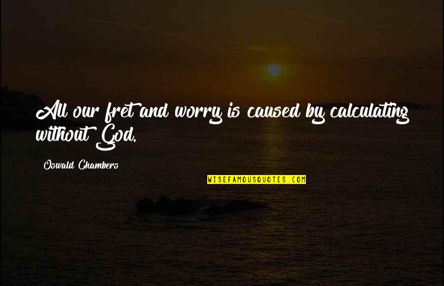 Fret Quotes By Oswald Chambers: All our fret and worry is caused by Fret Quotes By Oswald Chambers: All our fret and worry is caused by