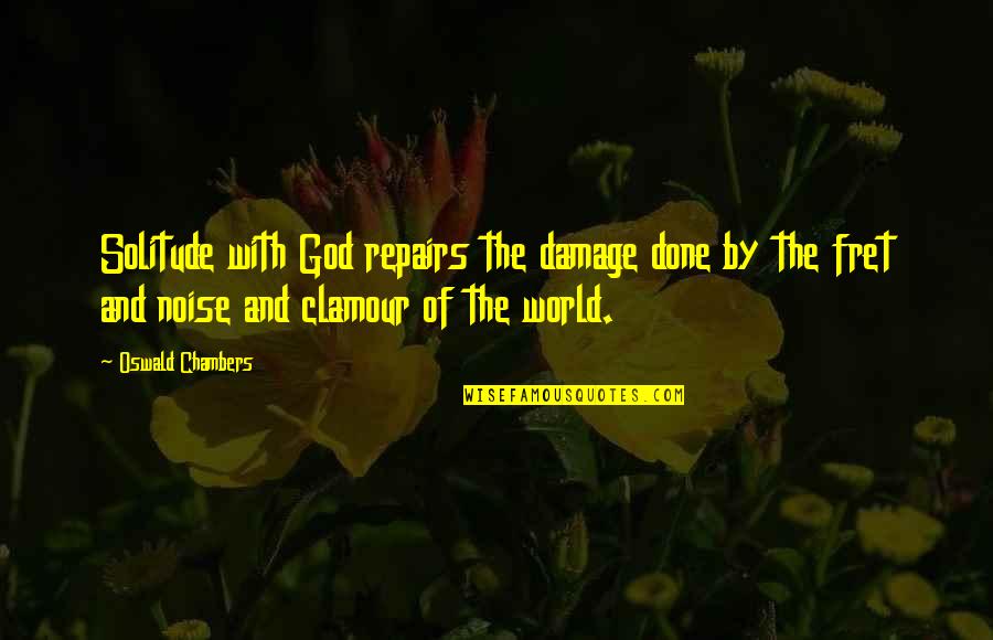 Fret Quotes By Oswald Chambers: Solitude with God repairs the damage done by