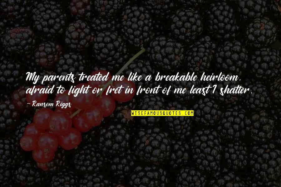 Fret Quotes By Ransom Riggs: My parents treated me like a breakable heirloom, Fret Quotes By Ransom Riggs: My parents treated me like a breakable heirloom,