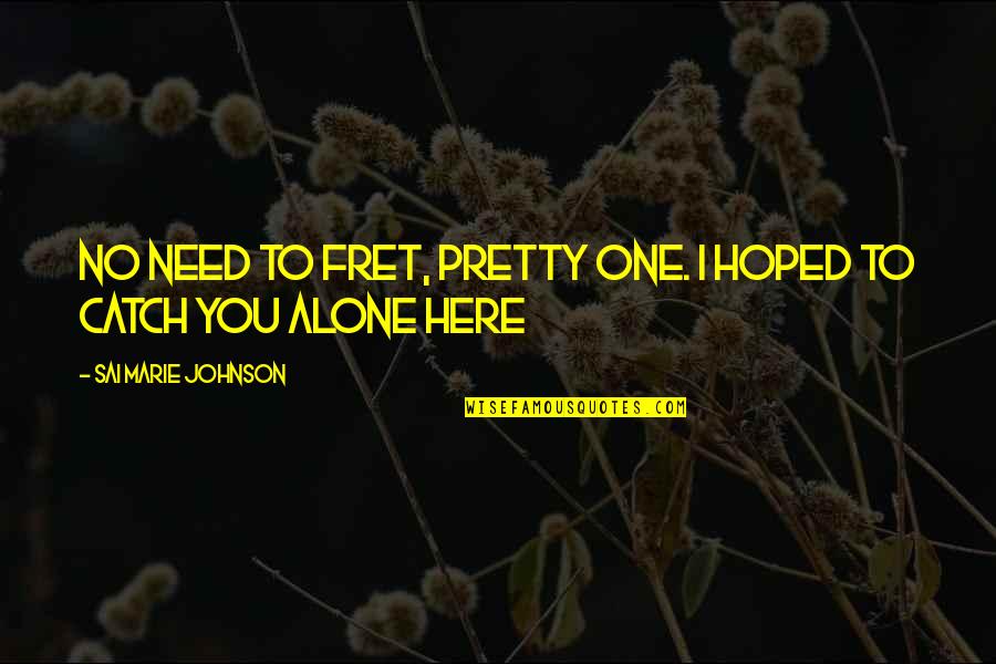 Fret Quotes By Sai Marie Johnson: No need to fret, pretty one. I hoped Fret Quotes By Sai Marie Johnson: No need to fret, pretty one. I hoped