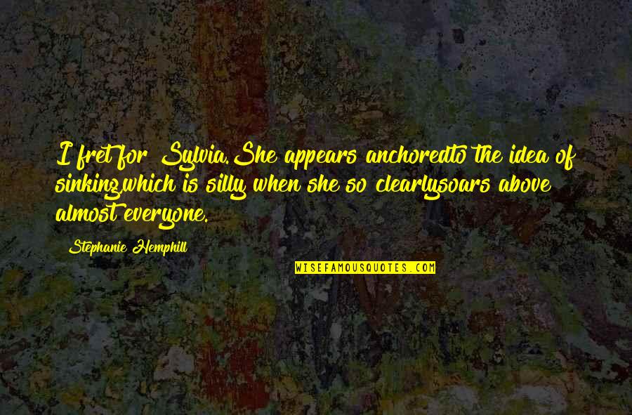 Fret Quotes By Stephanie Hemphill: I fret for Sylvia.She appears anchoredto the idea
