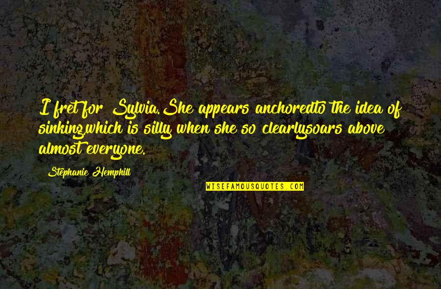 Fret Quotes By Stephanie Hemphill: I fret for Sylvia.She appears anchoredto the idea Fret Quotes By Stephanie Hemphill: I fret for Sylvia.She appears anchoredto the idea