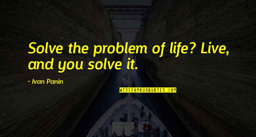 Fretes No Parana Quotes By Ivan Panin: Solve the problem of life? Live, and you