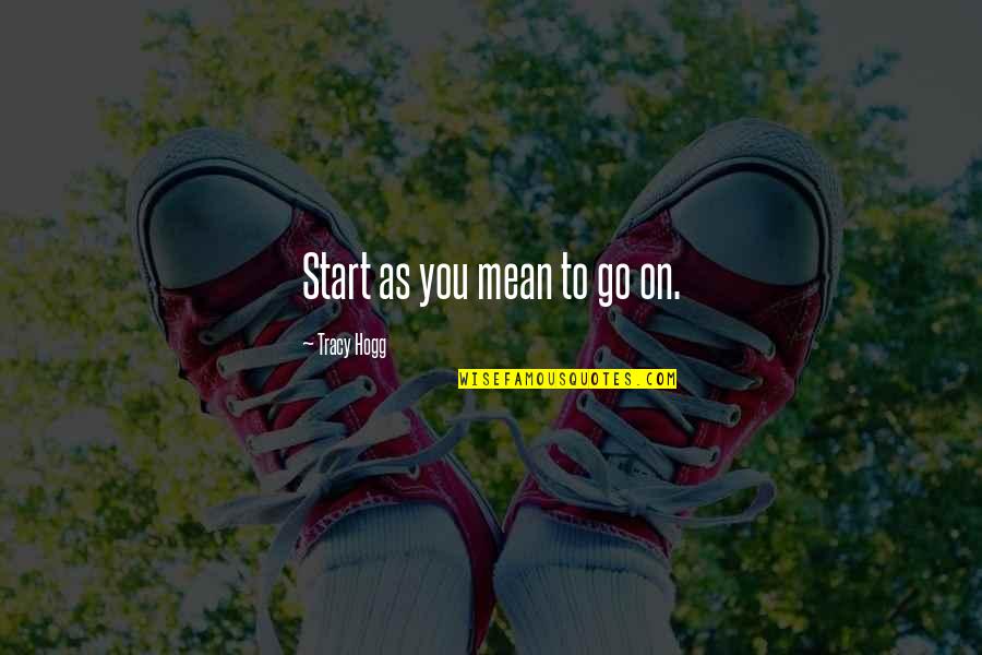 Fretful Quotes By Tracy Hogg: Start as you mean to go on. Fretful Quotes By Tracy Hogg: Start as you mean to go on.
