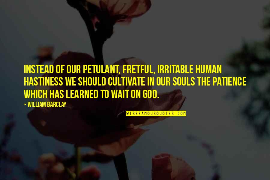 Fretful Quotes By William Barclay: Instead of our petulant, fretful, irritable human hastiness Fretful Quotes By William Barclay: Instead of our petulant, fretful, irritable human hastiness