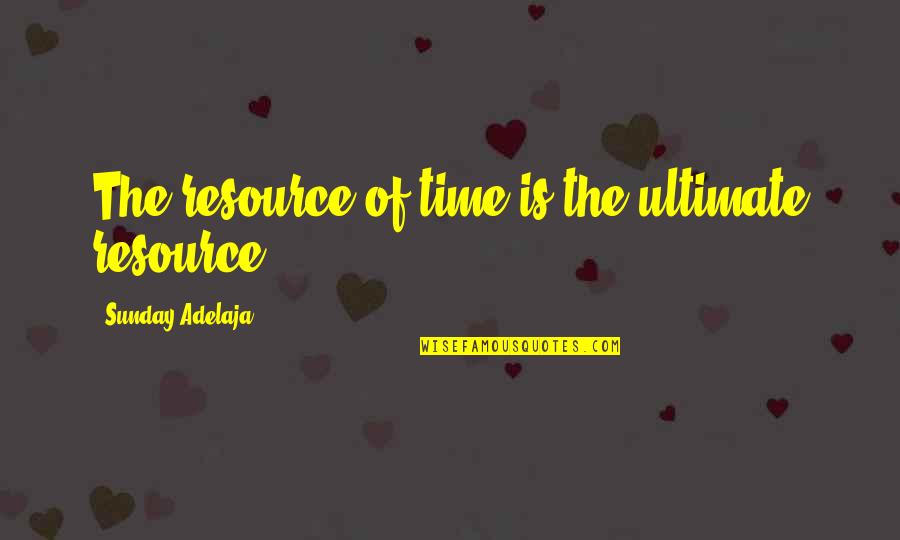 Fretfulness Quotes By Sunday Adelaja: The resource of time is the ultimate resource.