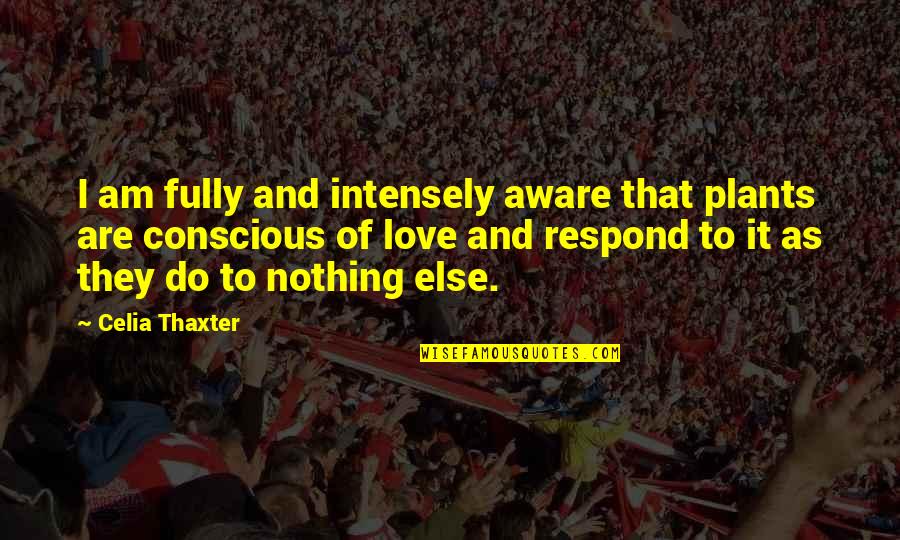 Frets Happen Quotes By Celia Thaxter: I am fully and intensely aware that plants Frets Happen Quotes By Celia Thaxter: I am fully and intensely aware that plants