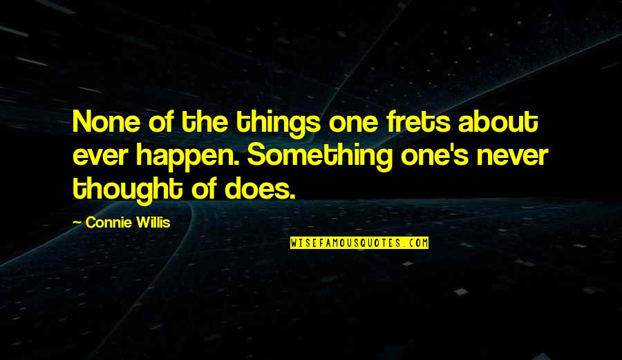Frets Happen Quotes By Connie Willis: None of the things one frets about ever Frets Happen Quotes By Connie Willis: None of the things one frets about ever
